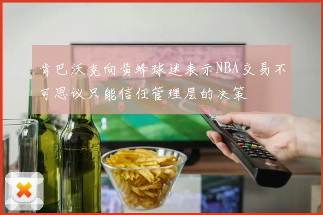 肯巴沃克向黄蜂球迷表示NBA交易不可思议只能信任管理层的决策