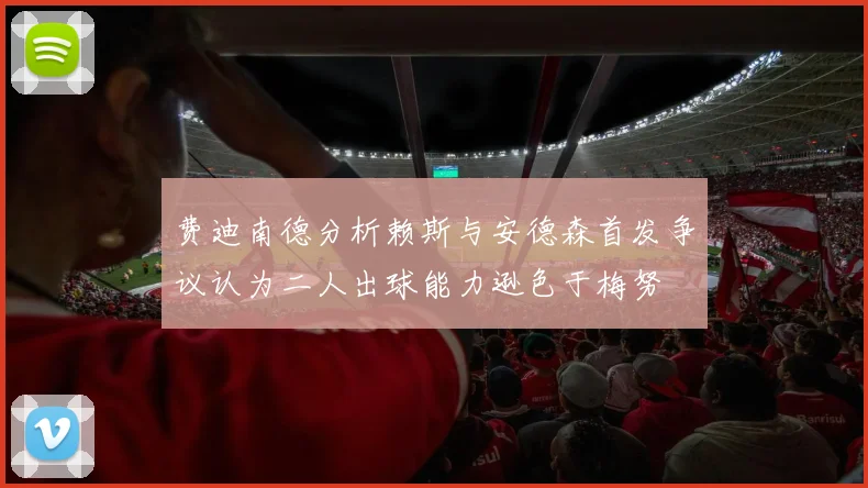 费迪南德分析赖斯与安德森首发争议认为二人出球能力逊色于梅努