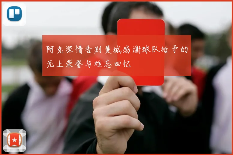 阿克深情告别曼城感谢球队给予的无上荣誉与难忘回忆