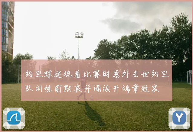 约旦球迷观看比赛时意外去世约旦队训练前默哀并诵读开端章致哀