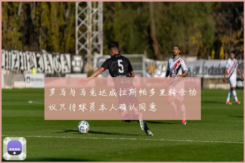 罗马与马竞达成拉斯帕多里转会协议只待球员本人确认同意