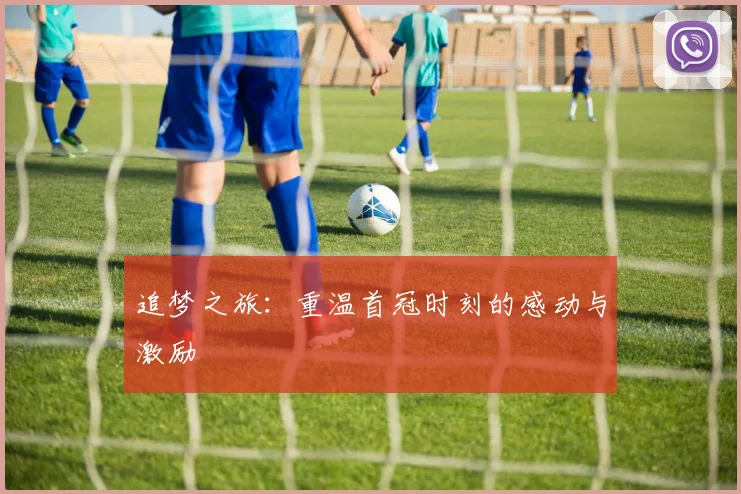 追梦之旅：重温首冠时刻的感动与激励