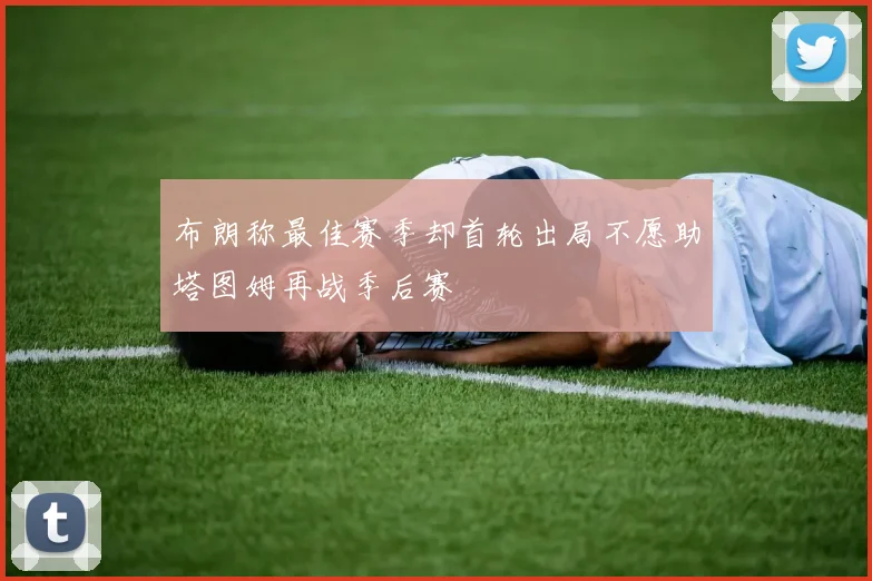 布朗称最佳赛季却首轮出局不愿助塔图姆再战季后赛