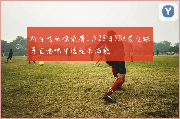 科怀伦纳德荣膺1月28日NBA最佳球员直播吧评选结果揭晓