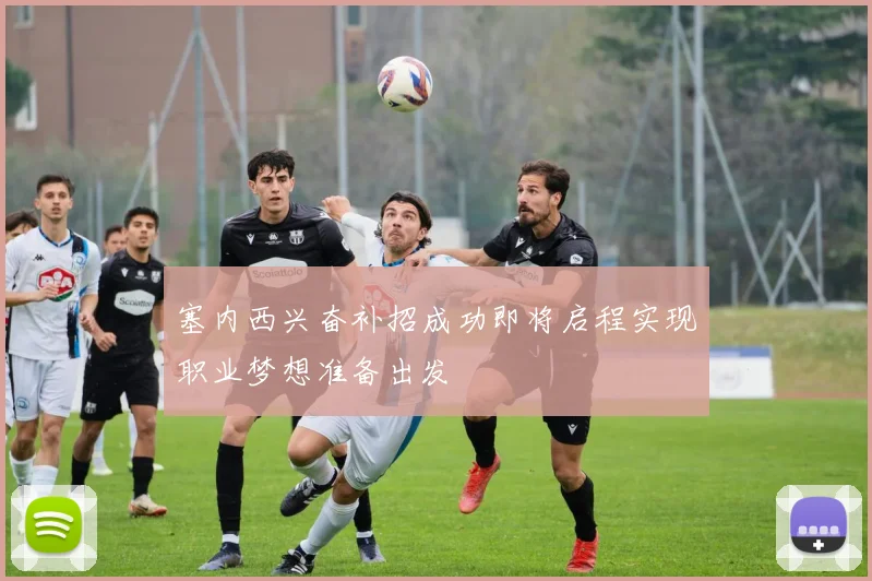 塞内西兴奋补招成功即将启程实现职业梦想准备出发
