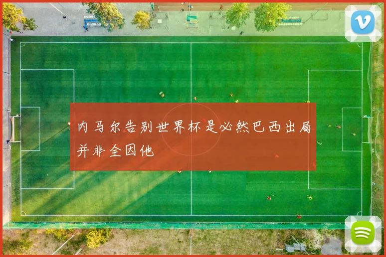 内马尔告别世界杯是必然巴西出局并非全因他